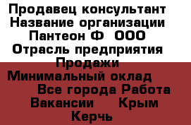 Продавец-консультант › Название организации ­ Пантеон-Ф, ООО › Отрасль предприятия ­ Продажи › Минимальный оклад ­ 25 000 - Все города Работа » Вакансии   . Крым,Керчь